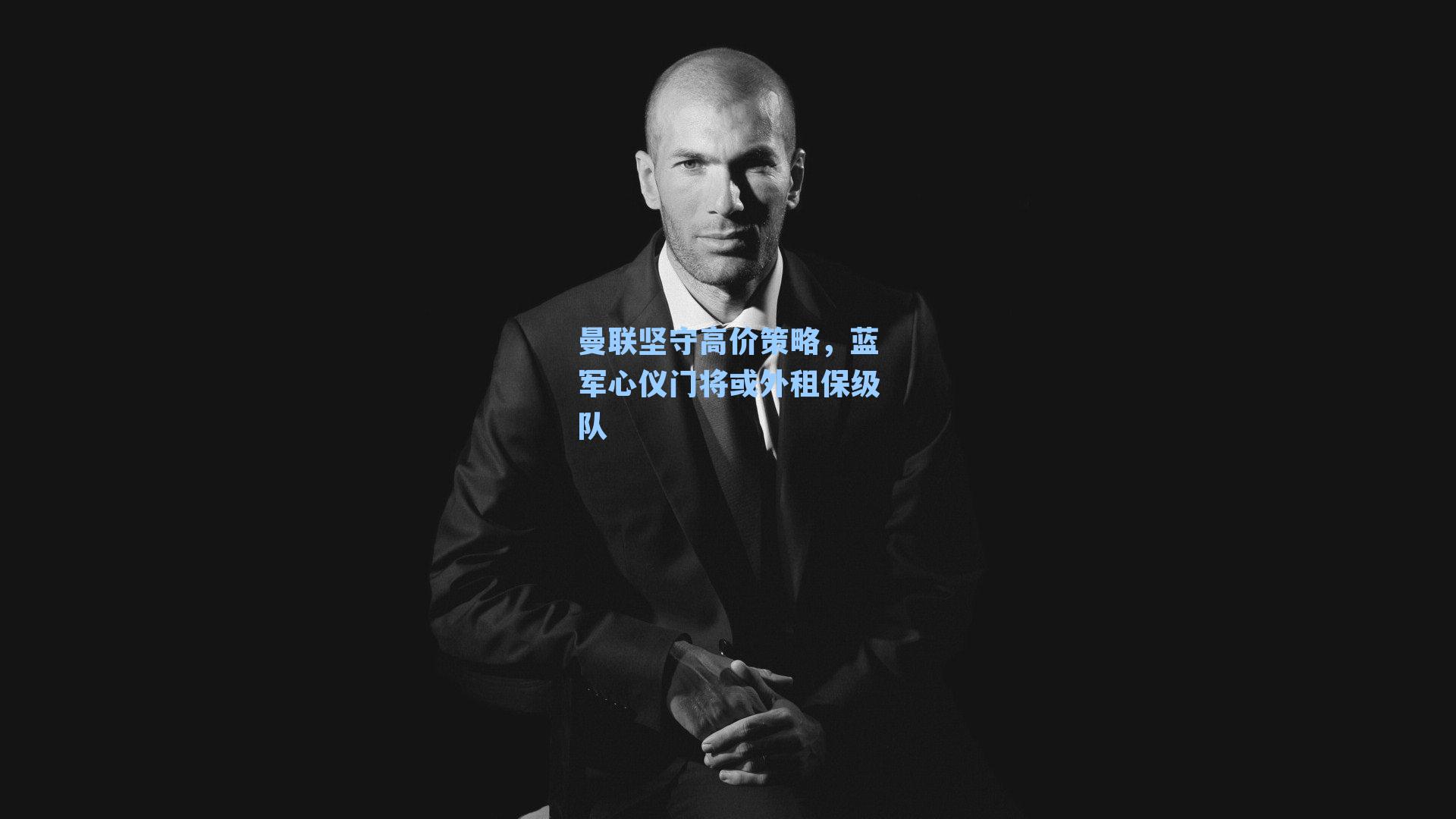 曼联坚守高价策略，蓝军心仪门将或外租保级队