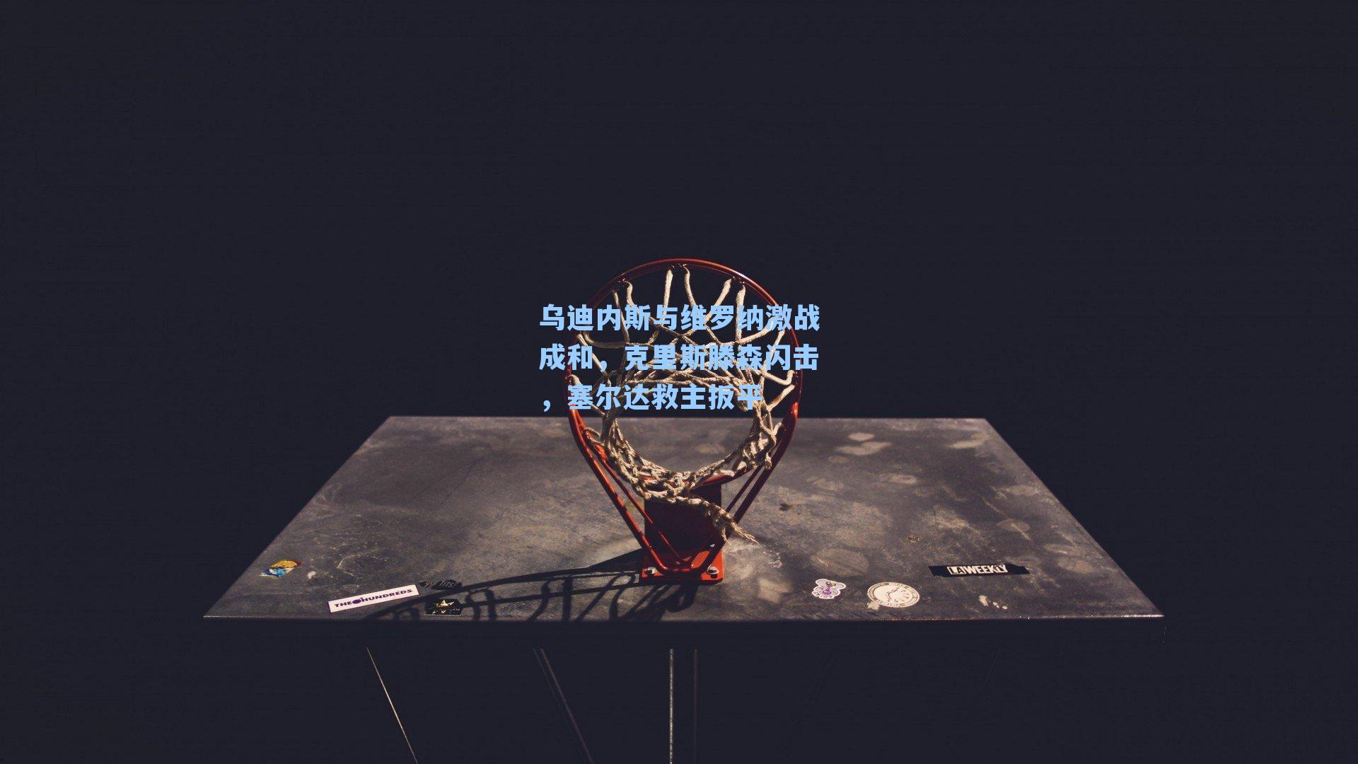 乌迪内斯与维罗纳激战成和，克里斯滕森闪击，塞尔达救主扳平