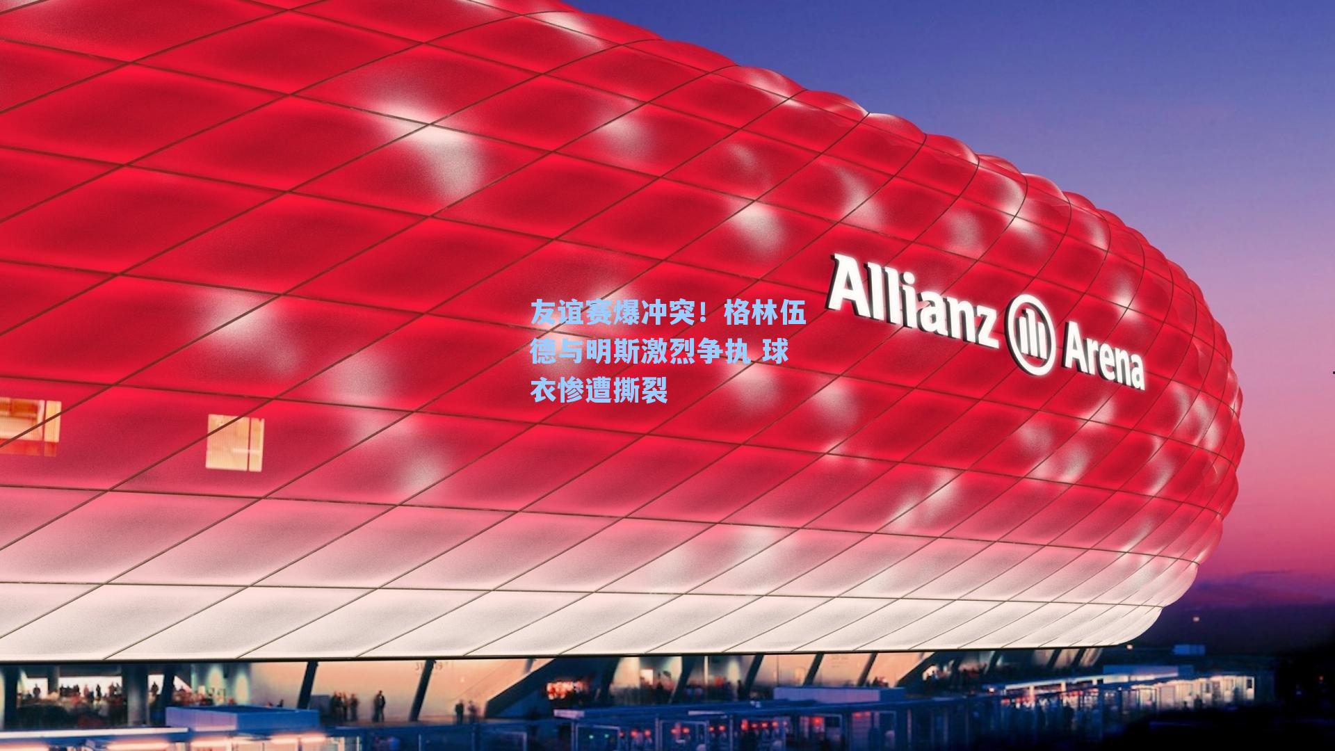 友谊赛爆冲突！格林伍德与明斯激烈争执 球衣惨遭撕裂