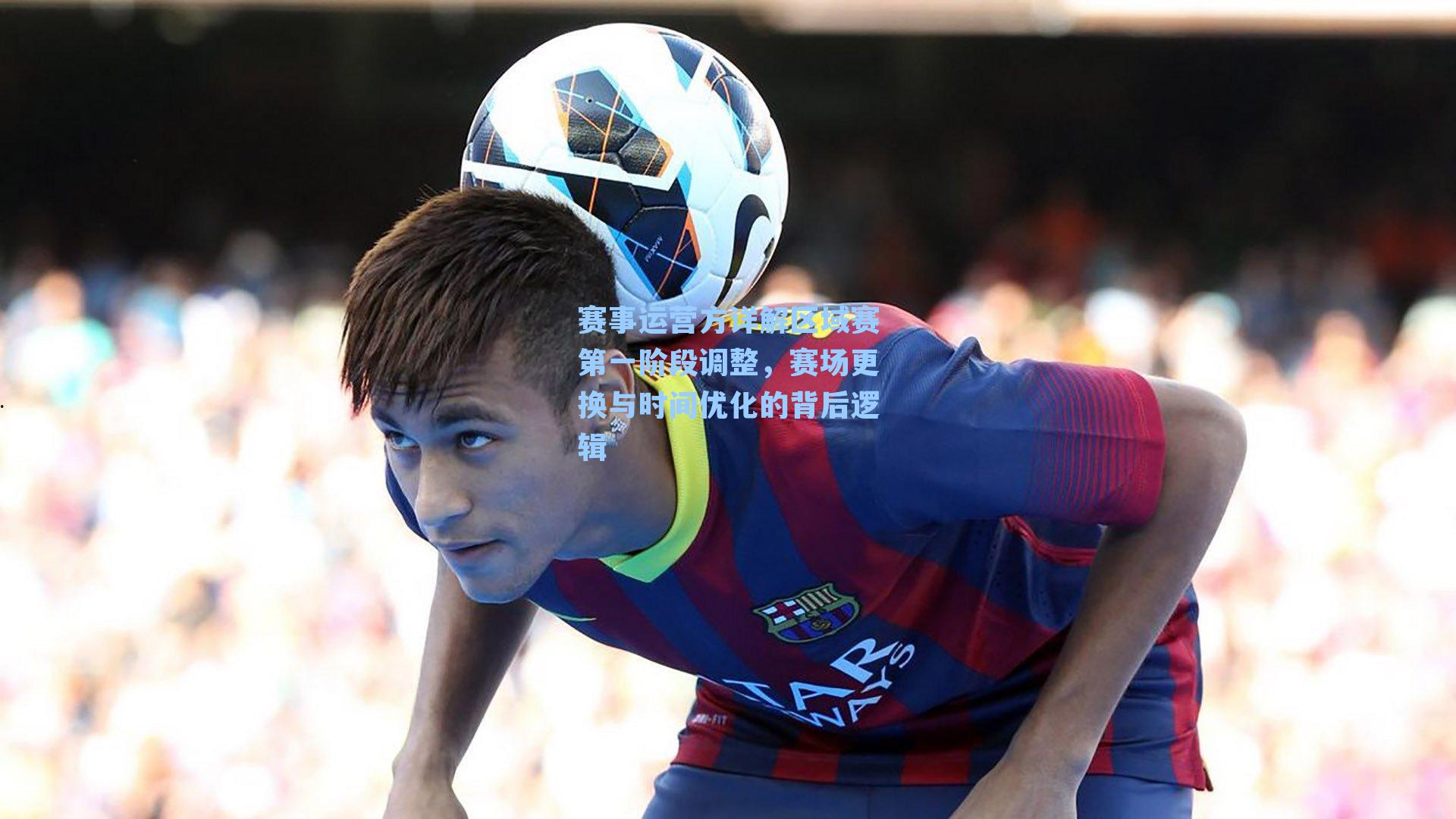 赛事运营方详解区域赛第一阶段调整，赛场更换与时间优化的背后逻辑