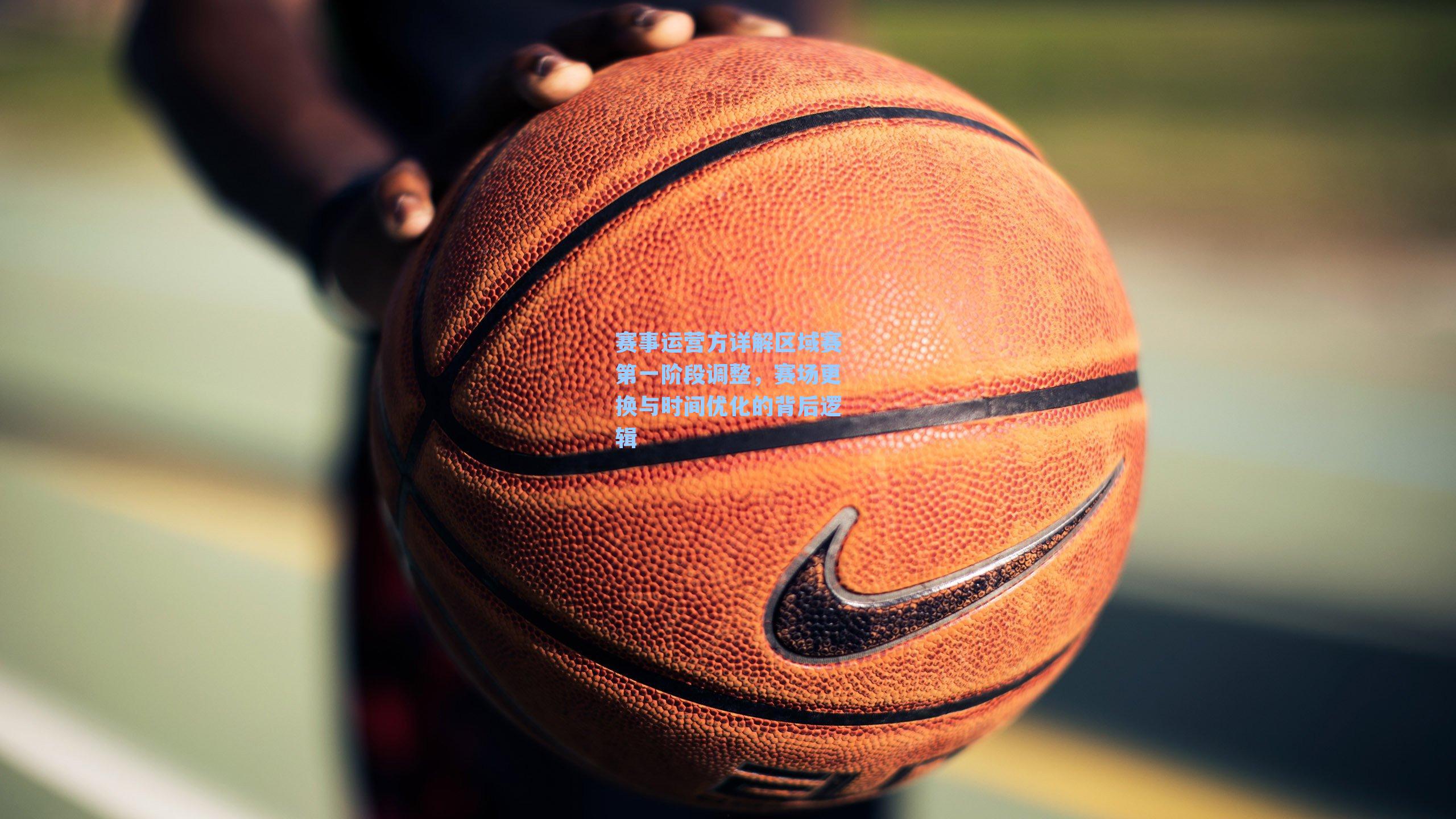 赛事运营方详解区域赛第一阶段调整,赛场更换与时间优化的背后逻辑