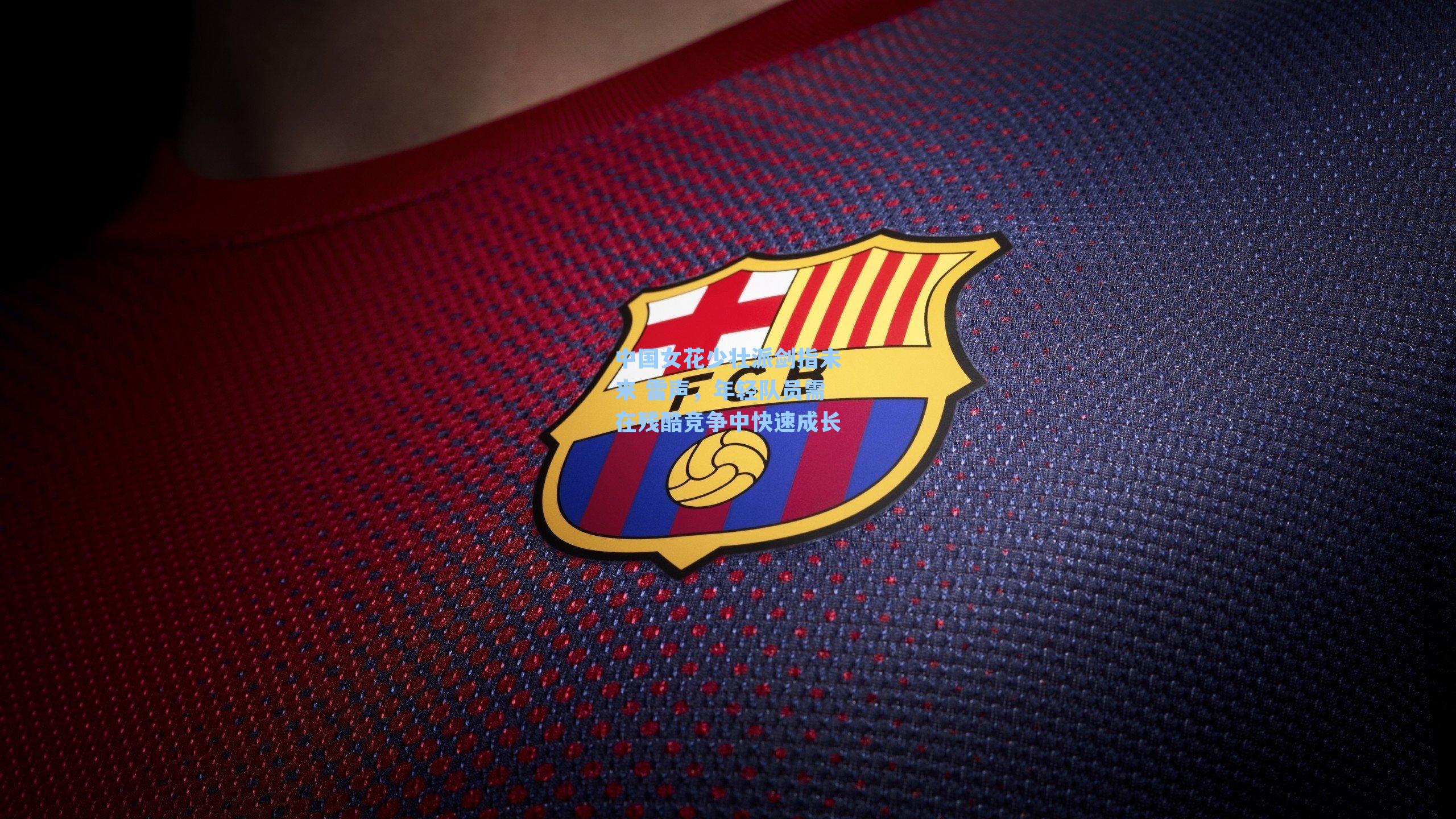 中国女花少壮派剑指未来 雷声,年轻队员需在残酷竞争中快速成长