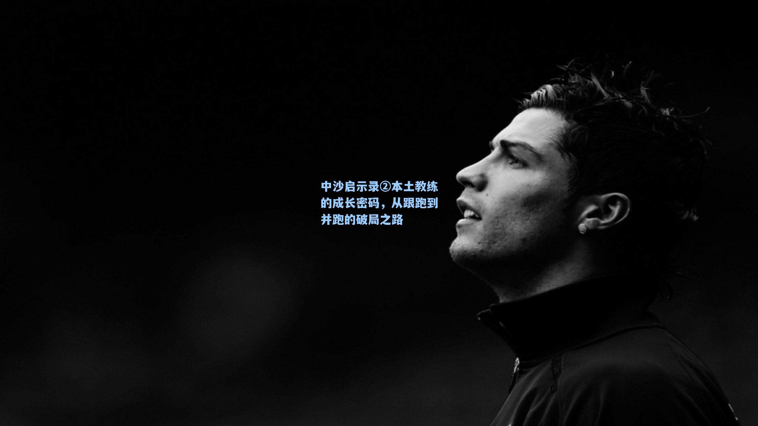 中沙启示录②本土教练的成长密码，从跟跑到并跑的破局之路