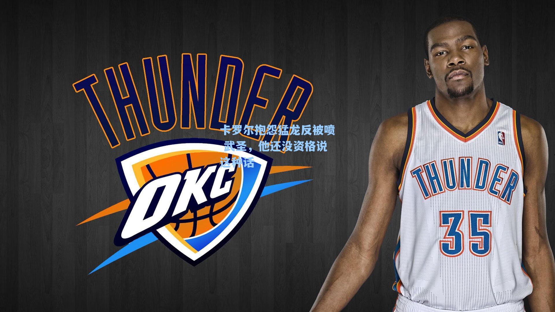 卡罗尔抱怨猛龙反被喷 武圣,他还没资格说这种话