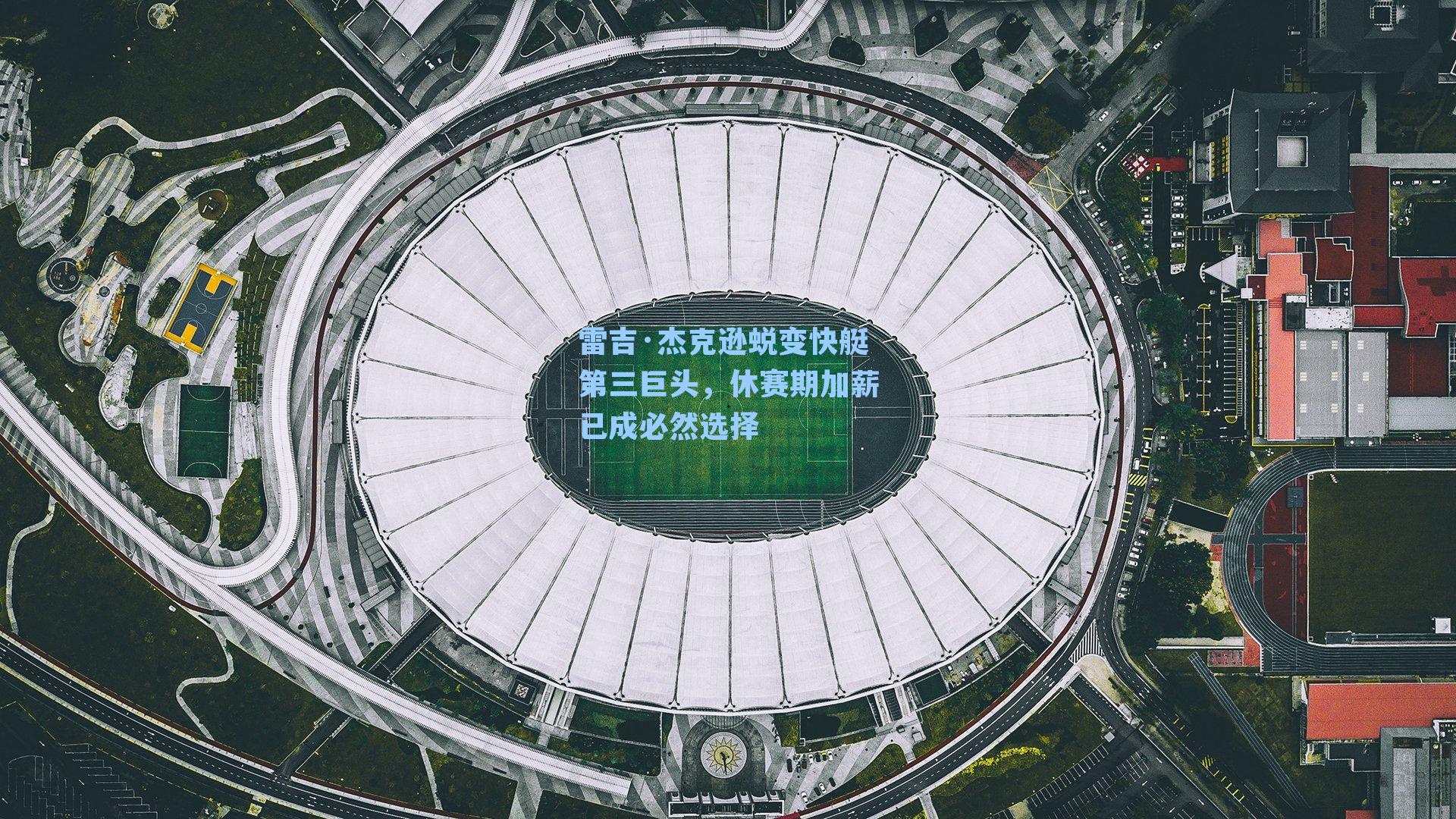 雷吉·杰克逊蜕变快艇第三巨头，休赛期加薪已成必然选择