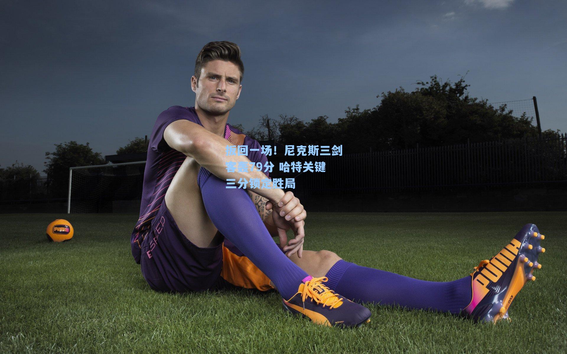 扳回一场！尼克斯三剑客轰79分 哈特关键三分锁定胜局