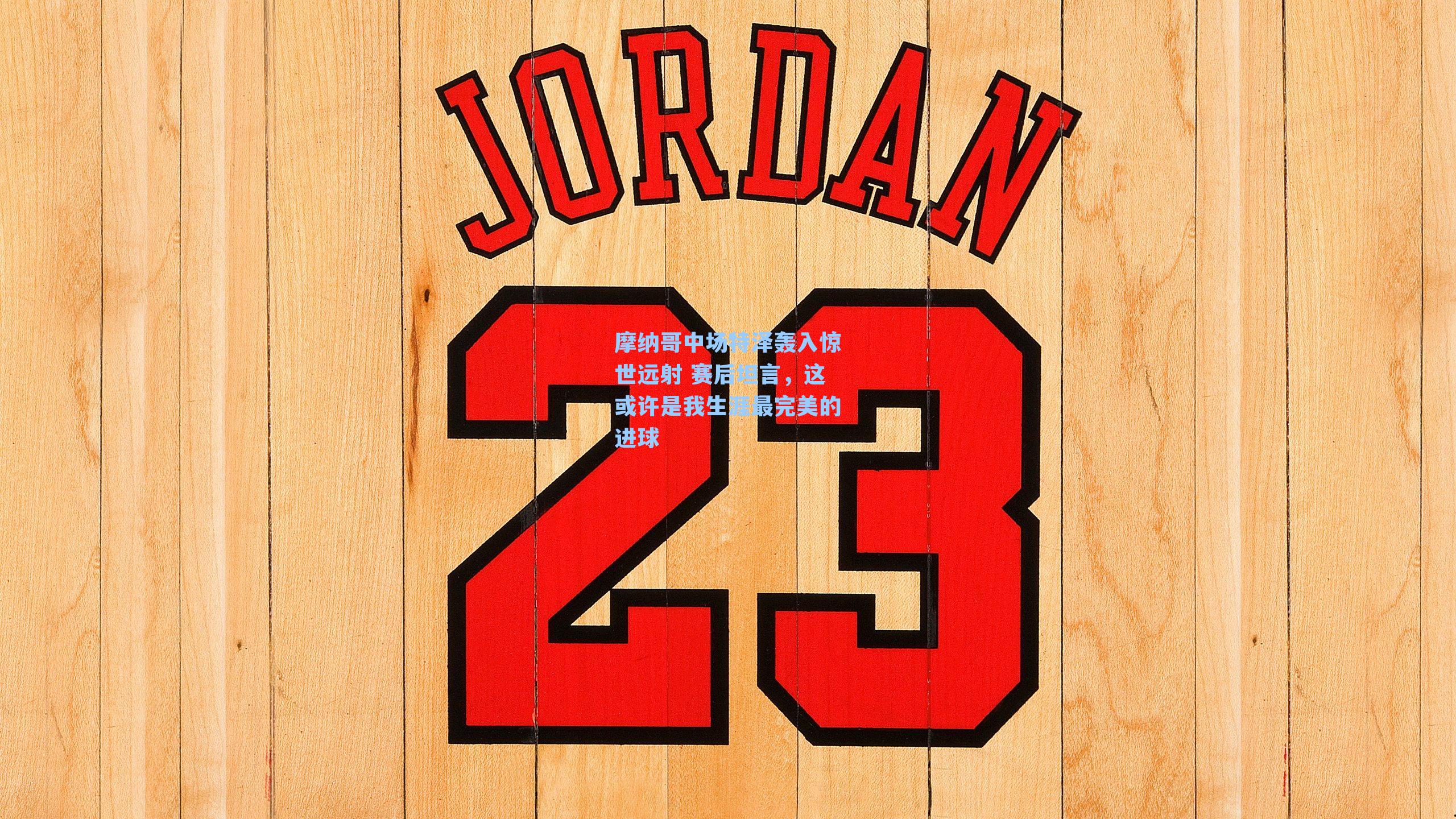 摩纳哥中场特泽轰入惊世远射 赛后坦言，这或许是我生涯最完美的进球