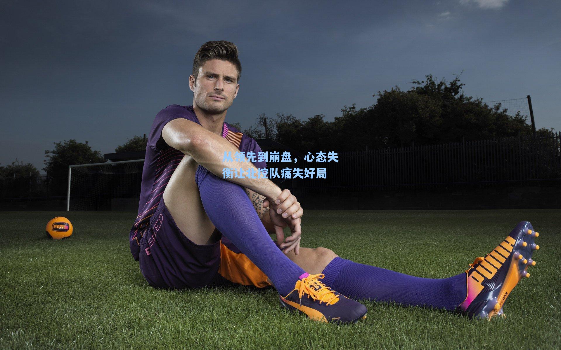 从领先到崩盘，心态失衡让北控队痛失好局