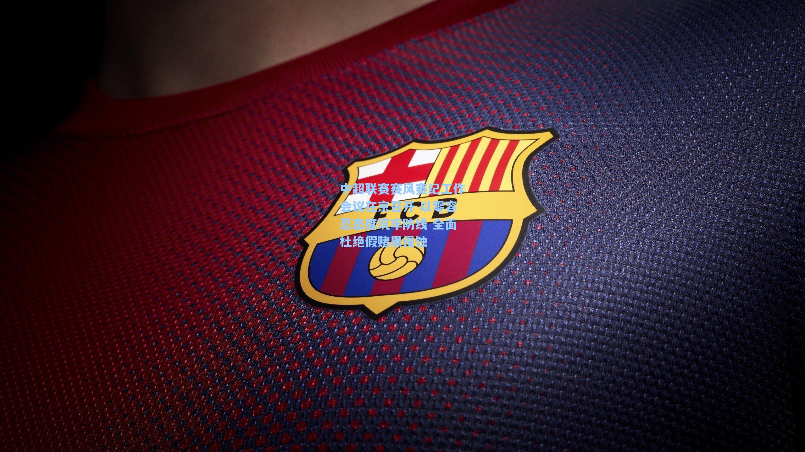 中超联赛赛风赛纪工作会议在京召开 以零容忍态度筑牢防线 全面杜绝假赌黑侵蚀
