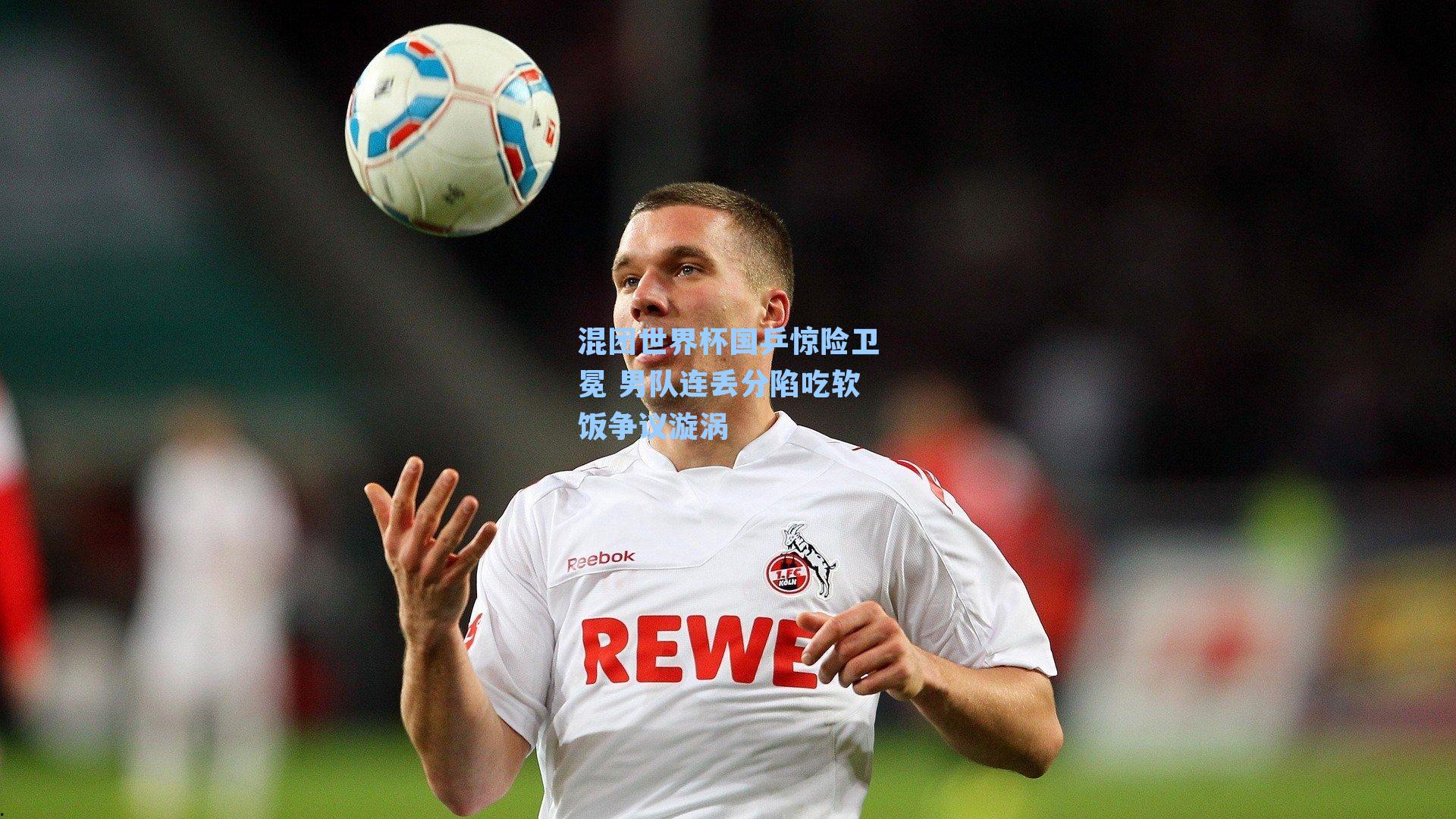 混团世界杯国乒惊险卫冕 男队连丢分陷吃软饭争议漩涡