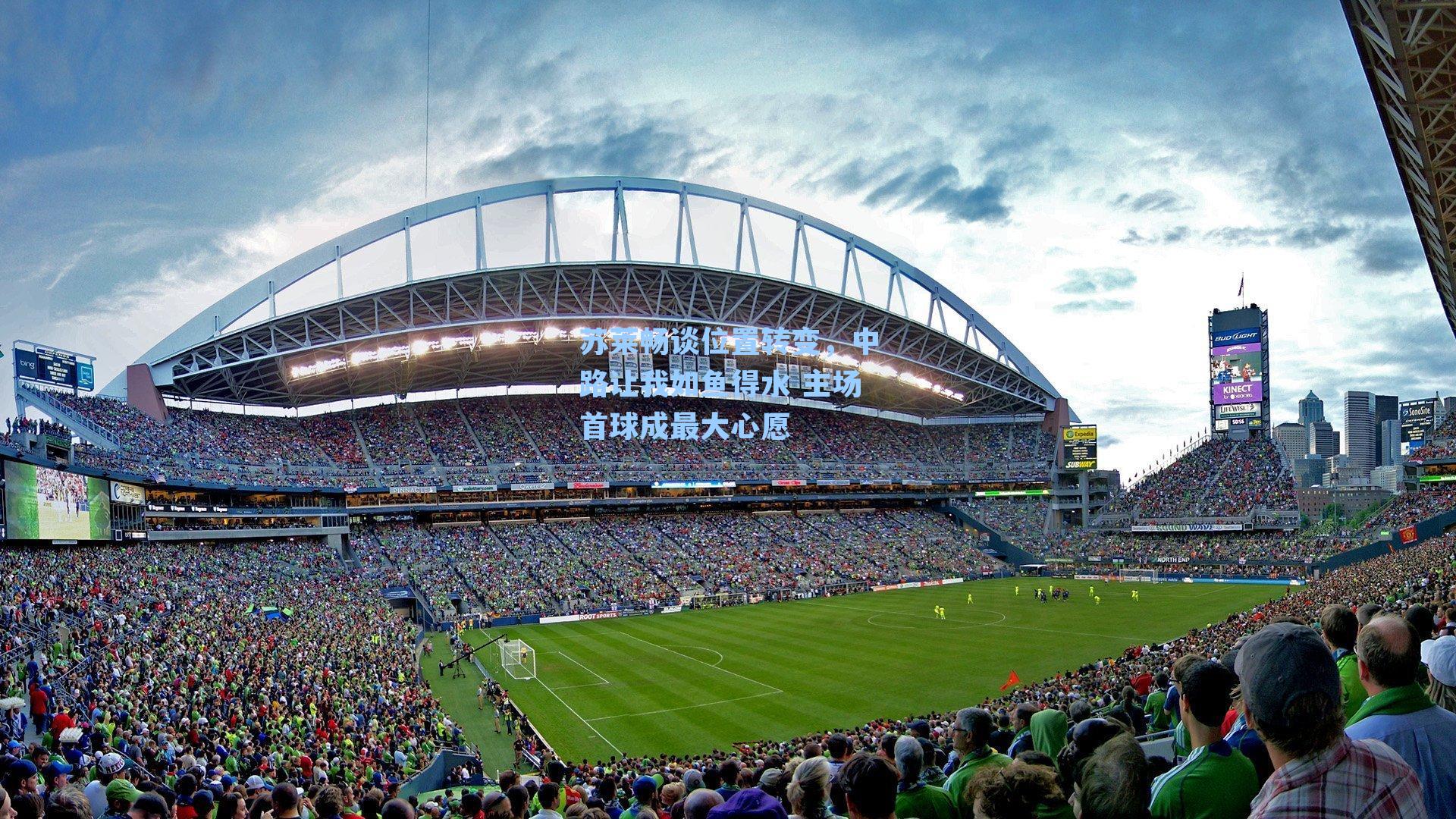 苏莱畅谈位置转变，中路让我如鱼得水 主场首球成最大心愿