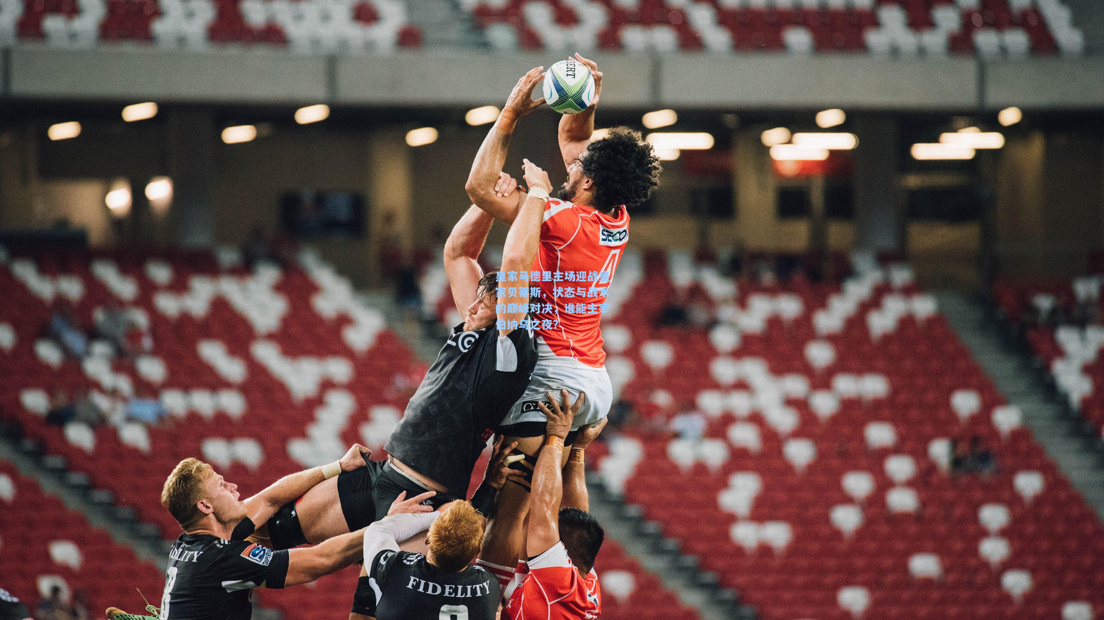 皇家马德里主场迎战皇家贝蒂斯，状态与战术的巅峰对决，谁能主宰伯纳乌之夜？