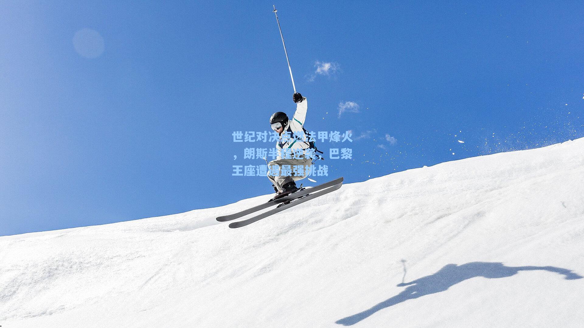 世纪对决点燃法甲烽火，朗斯半程逆袭，巴黎王座遭遇最强挑战